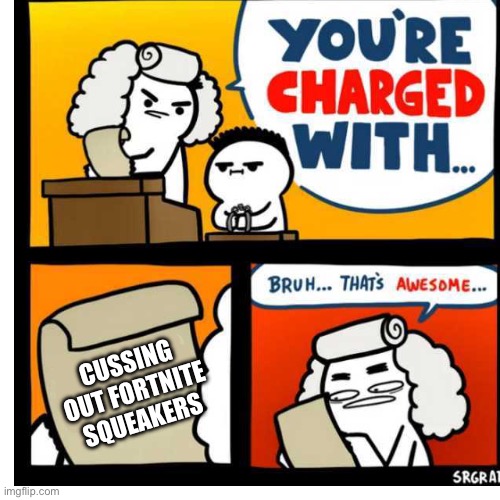 Anti Fortnite 9yr Olds | CUSSING OUT FORTNITE SQUEAKERS | image tagged in you're charged with | made w/ Imgflip meme maker