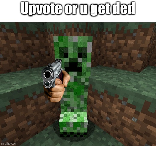 Upvote begging in a nutshell | Upvote or u get ded | image tagged in memes,minecraft,bruh,upvotes,funny,creeper | made w/ Imgflip meme maker