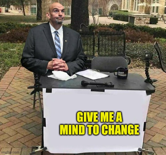 Fettermans Empty | GIVE ME A MIND TO CHANGE | image tagged in fettermans clean slate,weekend at bernie's,hoax,neck guy,cancerous,dead name | made w/ Imgflip meme maker
