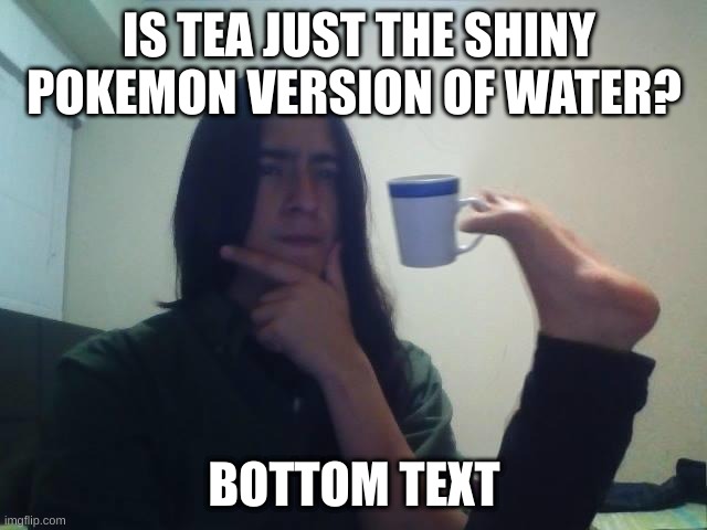 yes or no | IS TEA JUST THE SHINY POKEMON VERSION OF WATER? BOTTOM TEXT | image tagged in hmmmm | made w/ Imgflip meme maker