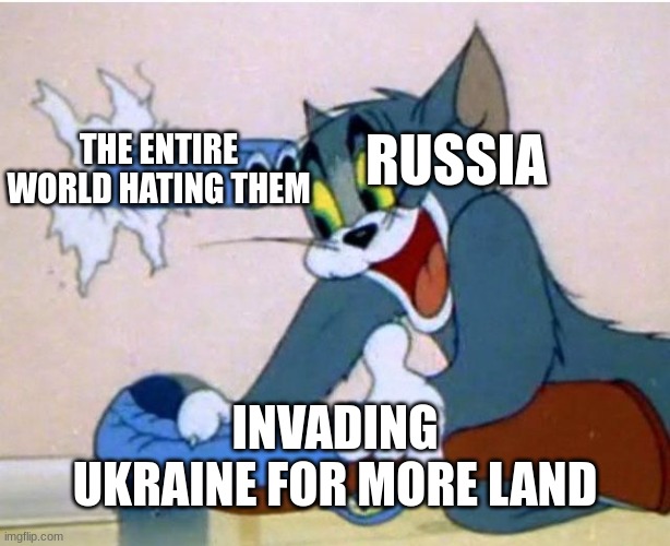 Tom and Jerry | THE ENTIRE WORLD HATING THEM; RUSSIA; INVADING UKRAINE FOR MORE LAND | image tagged in tom and jerry | made w/ Imgflip meme maker