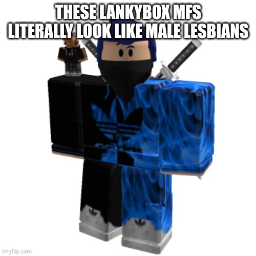 Zero Frost | THESE LANKYBOX MFS LITERALLY LOOK LIKE MALE LESBIANS | image tagged in zero frost | made w/ Imgflip meme maker