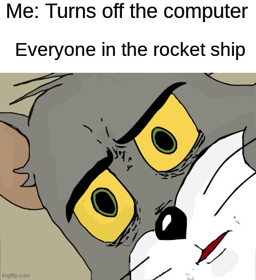 Houston, we have a problem | Me: Turns off the computer; Everyone in the rocket ship | image tagged in memes,unsettled tom | made w/ Imgflip meme maker
