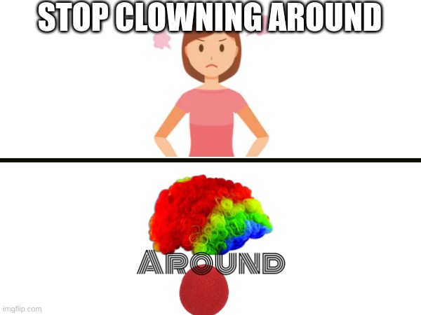 Stop it! | STOP CLOWNING AROUND | image tagged in clown | made w/ Imgflip meme maker