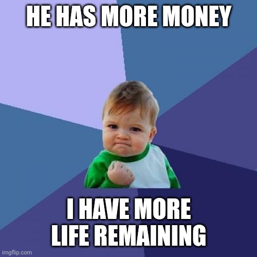 Success Kid Meme | HE HAS MORE MONEY I HAVE MORE LIFE REMAINING | image tagged in memes,success kid | made w/ Imgflip meme maker