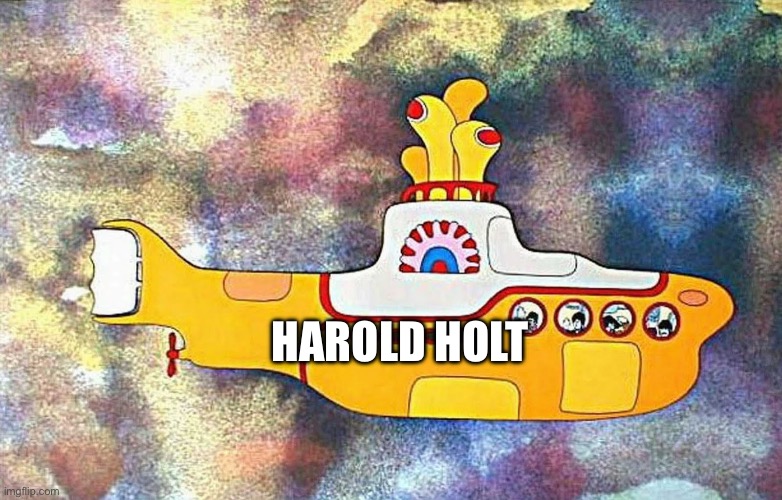 Yellow Submarine | HAROLD HOLT | image tagged in yellow submarine | made w/ Imgflip meme maker