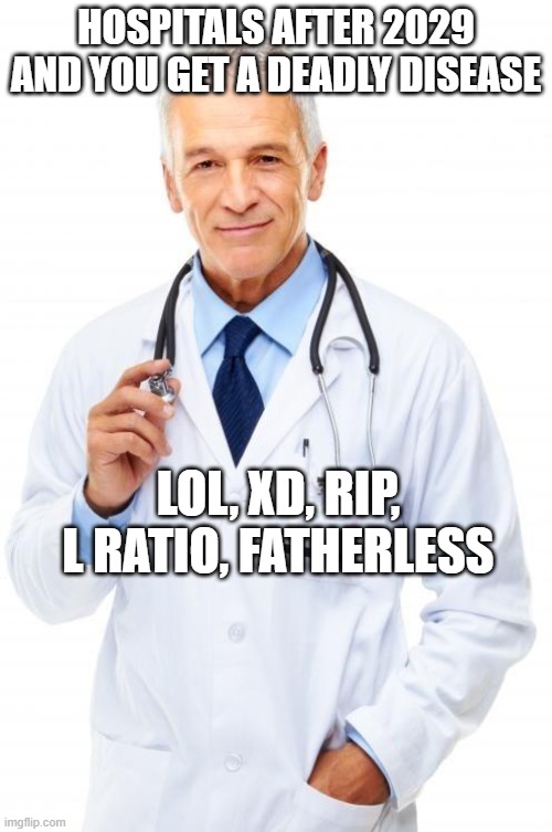 oh no. too bad (does this count for gaming?) | HOSPITALS AFTER 2029 AND YOU GET A DEADLY DISEASE; LOL, XD, RIP, L RATIO, FATHERLESS | image tagged in doctor,2029 | made w/ Imgflip meme maker