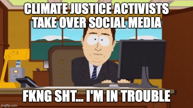 Aaaaand Its Gone Meme | CLIMATE JUSTICE ACTIVISTS TAKE OVER SOCIAL MEDIA; FKNG SHT... I'M IN TROUBLE | image tagged in memes,aaaaand its gone | made w/ Imgflip meme maker