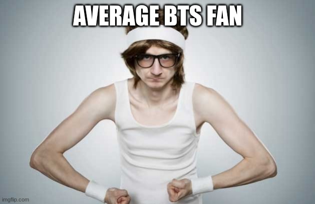 Skinny Gym Guy | AVERAGE BTS FAN | image tagged in skinny gym guy | made w/ Imgflip meme maker