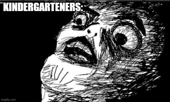 Gasp Rage Face Meme | KINDERGARTENERS: | image tagged in memes,gasp rage face | made w/ Imgflip meme maker