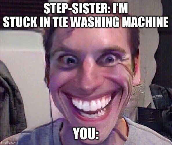 When The Imposter Is Sus | STEP-SISTER: I’M STUCK IN T(E WASHING MACHINE YOU: | image tagged in when the imposter is sus | made w/ Imgflip meme maker