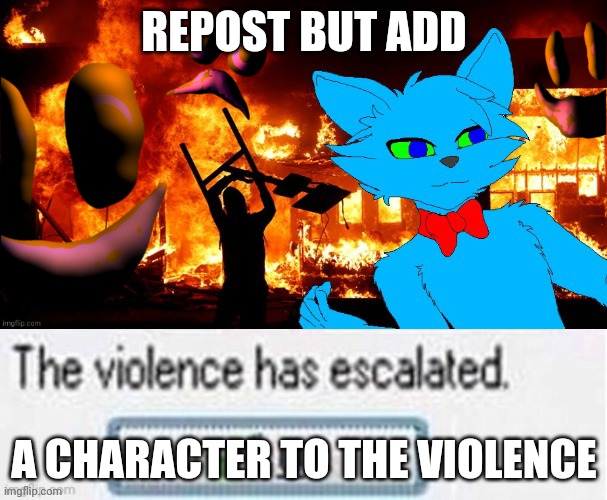 REPOST BUT ADD; A CHARACTER TO THE VIOLENCE | made w/ Imgflip meme maker