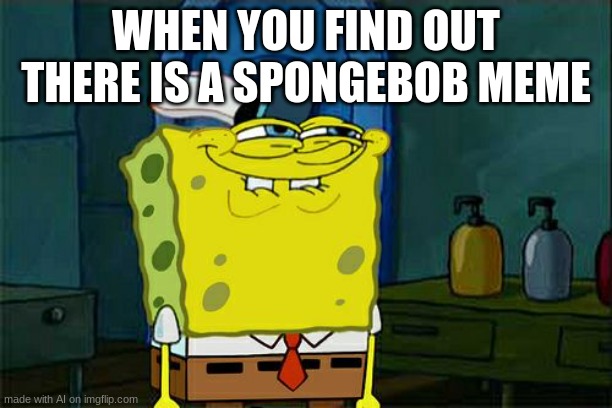 Don't You Squidward | WHEN YOU FIND OUT THERE IS A SPONGEBOB MEME | image tagged in memes,don't you squidward | made w/ Imgflip meme maker