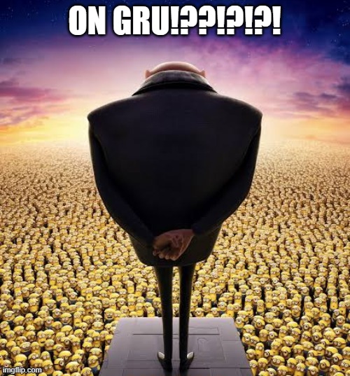 guys i have bad news | ON GRU!??!?!?! | image tagged in guys i have bad news | made w/ Imgflip meme maker