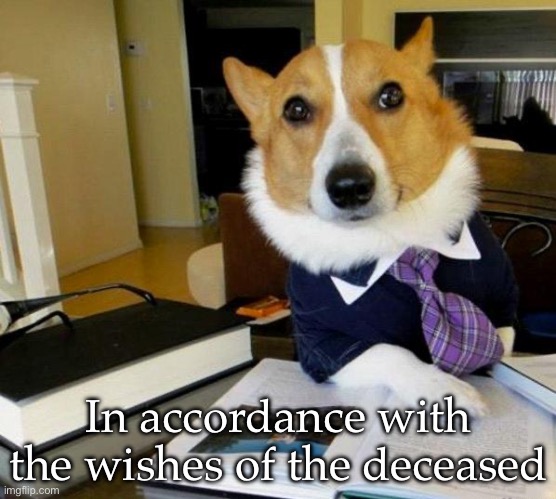 Lawyer Dog | In accordance with the wishes of the deceased | image tagged in lawyer dog | made w/ Imgflip meme maker