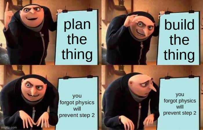 EVERY. TIME. | plan the thing; build the thing; you forgot physics will prevent step 2; you forgot physics will prevent step 2 | image tagged in gru's plan | made w/ Imgflip meme maker