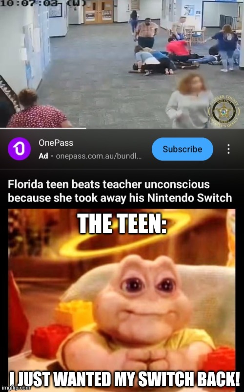 Innocent as can be | THE TEEN:; I JUST WANTED MY SWITCH BACK! | image tagged in florida teen beats teacher,innocent baby dinosaur,florida,teenagers,nintendo switch,why are you reading the tags | made w/ Imgflip meme maker