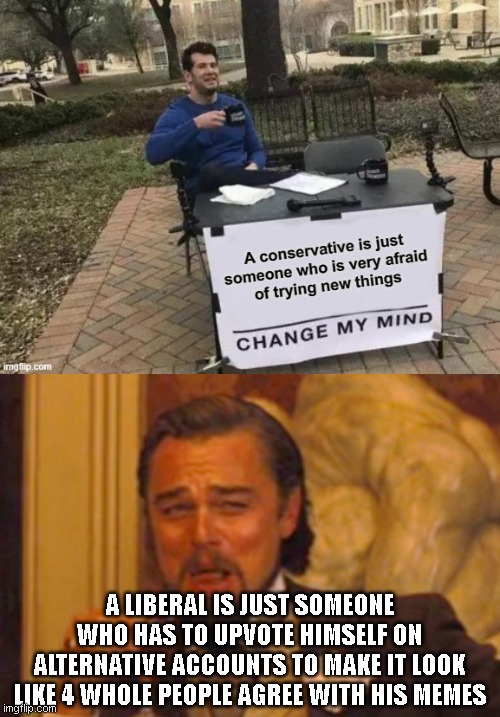 A LIBERAL IS JUST SOMEONE WHO HAS TO UPVOTE HIMSELF ON ALTERNATIVE ACCOUNTS TO MAKE IT LOOK LIKE 4 WHOLE PEOPLE AGREE WITH HIS MEMES | image tagged in memes,laughing leo | made w/ Imgflip meme maker