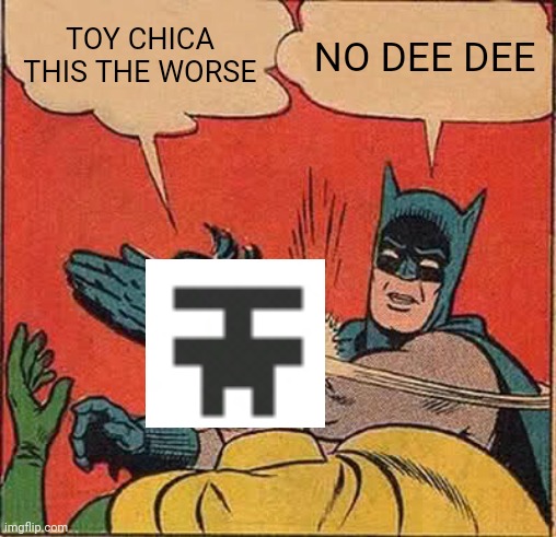 For foxy THE pirate | TOY CHICA THIS THE WORSE; NO DEE DEE | image tagged in memes,batman slapping robin | made w/ Imgflip meme maker