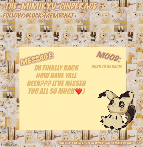 How are you guys doing? | GOOD TO BE BACK! IM FINALLY BACK HOW HAVE YALL BEEN??? (I’VE MISSED YOU ALL SO MUCH ❤️) | image tagged in cinderaces annoucement temp 0 3 | made w/ Imgflip meme maker