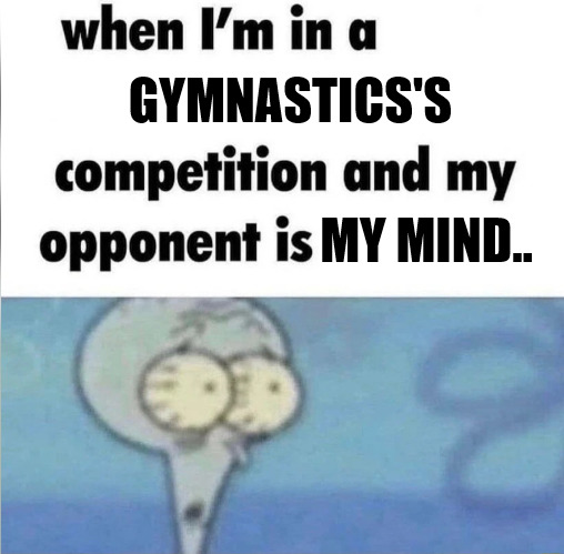 THE MENTALITY RATE | GYMNASTICS'S; MY MIND.. | image tagged in whe i'm in a competition and my opponent is | made w/ Imgflip meme maker