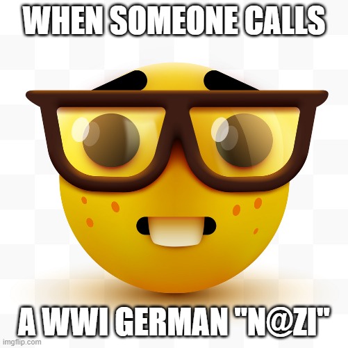 um -sniffs- actually, it was pre-hitler | WHEN SOMEONE CALLS; A WWI GERMAN "N@ZI" | image tagged in nerd emoji | made w/ Imgflip meme maker