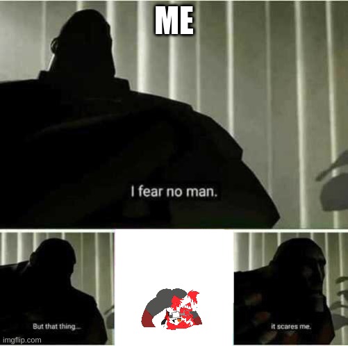 it scares me | ME | image tagged in i fear no man | made w/ Imgflip meme maker
