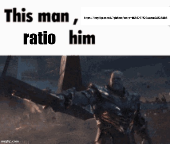This man, _____ him | https://imgflip.com/i/7gh5mq?nerp=1680207726#com24738808; ratio | image tagged in this man _____ him | made w/ Imgflip meme maker