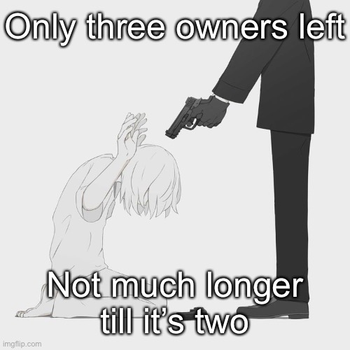 Avogado6 | Only three owners left; Not much longer till it’s two | image tagged in avogado6 | made w/ Imgflip meme maker