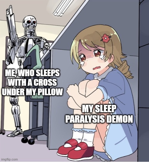 This demon ain't touching me. | ME, WHO SLEEPS WITH A CROSS UNDER MY PILLOW; MY SLEEP PARALYSIS DEMON | image tagged in anime girl hiding from terminator | made w/ Imgflip meme maker