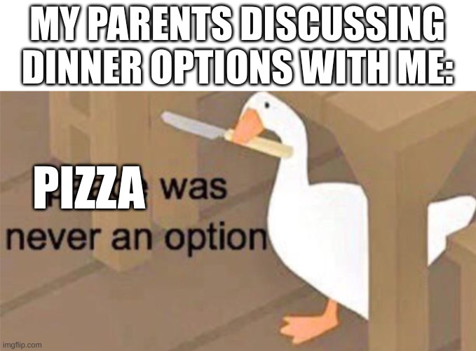 I was thinking of puns and noticed "peace" sounded like "pizza" | MY PARENTS DISCUSSING DINNER OPTIONS WITH ME:; PIZZA | image tagged in untitled goose peace was never an option,pizza,memes | made w/ Imgflip meme maker