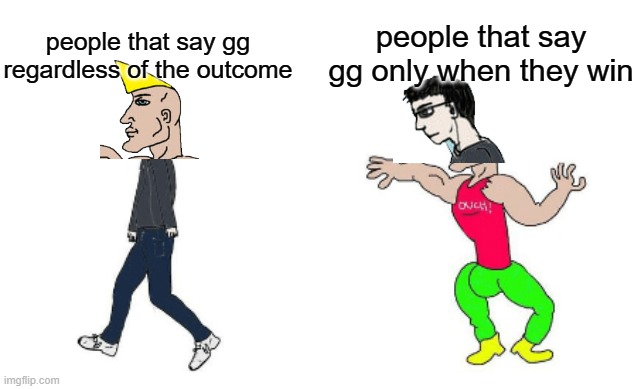 True Chad(s) U-U | people that say gg only when they win; people that say gg regardless of the outcome | image tagged in virgin vs chad | made w/ Imgflip meme maker