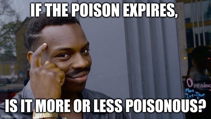 Roll Safe Think About It | IF THE POISON EXPIRES, IS IT MORE OR LESS POISONOUS? | image tagged in memes,roll safe think about it | made w/ Imgflip meme maker