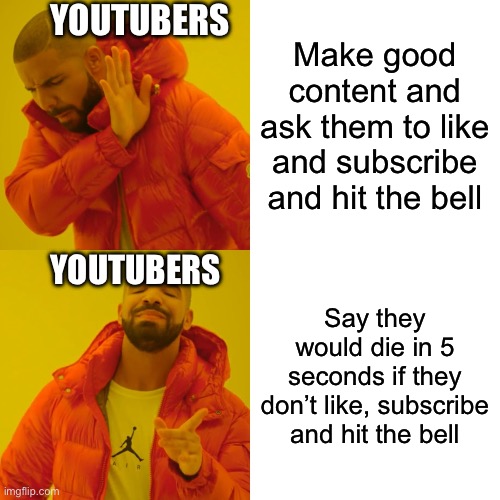 True facts | YOUTUBERS; Make good content and ask them to like and subscribe and hit the bell; YOUTUBERS; Say they would die in 5 seconds if they don’t like, subscribe and hit the bell | image tagged in memes,drake hotline bling | made w/ Imgflip meme maker