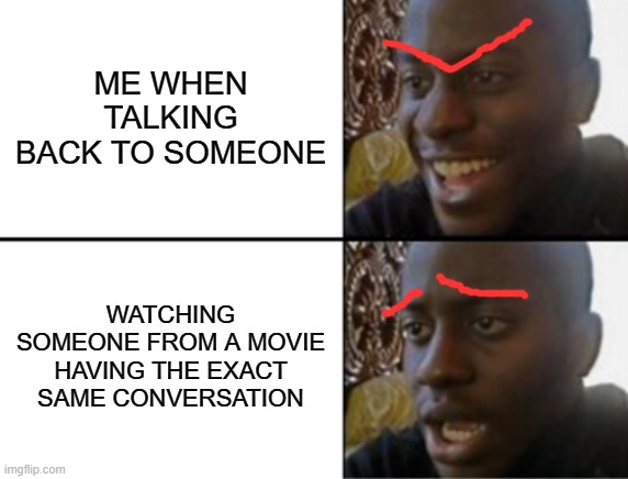 No judgement please XD but its very true :/ | ME WHEN TALKING BACK TO SOMEONE; WATCHING SOMEONE FROM A MOVIE HAVING THE EXACT SAME CONVERSATION | image tagged in oh yeah oh no | made w/ Imgflip meme maker