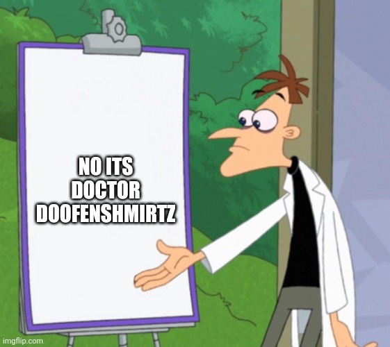 Dr D white board | NO ITS DOCTOR DOOFENSHMIRTZ | image tagged in dr d white board | made w/ Imgflip meme maker