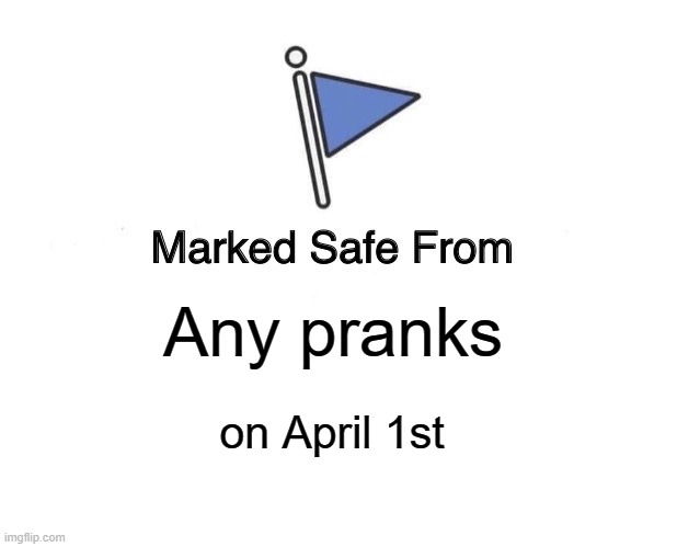 You are now immune to any pranks people throw at you on April 1st. | Any pranks; on April 1st | image tagged in memes,marked safe from,april fool's day | made w/ Imgflip meme maker