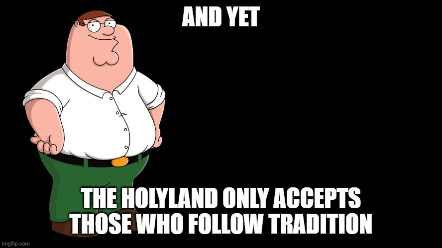 Peter Griffin explains | AND YET THE HOLYLAND ONLY ACCEPTS THOSE WHO FOLLOW TRADITION | image tagged in peter griffin explains | made w/ Imgflip meme maker