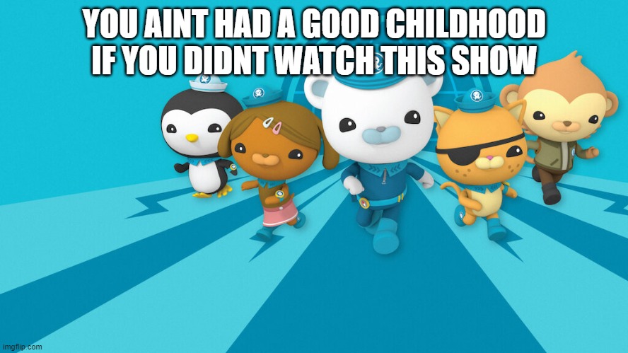 octopost | YOU AINT HAD A GOOD CHILDHOOD IF YOU DIDNT WATCH THIS SHOW | image tagged in octonauts | made w/ Imgflip meme maker