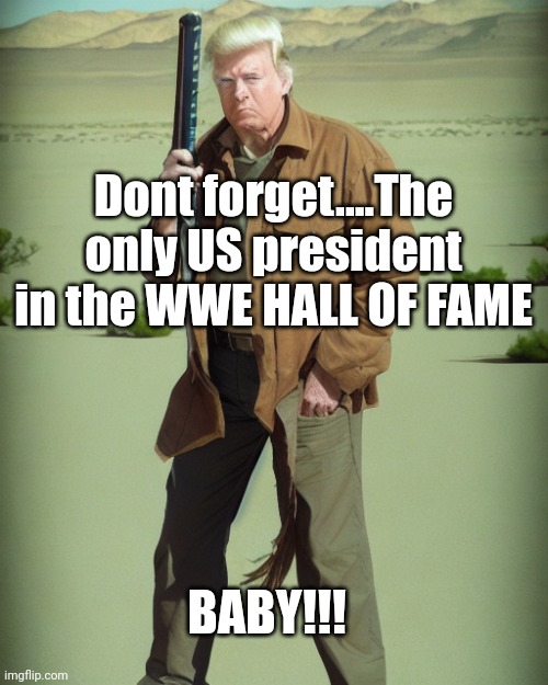MAGA Action Man | Dont forget....The only US president in the WWE HALL OF FAME BABY!!! | image tagged in maga action man | made w/ Imgflip meme maker