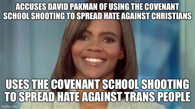 Candace Owens is the dumbest in right wing politics | ACCUSES DAVID PAKMAN OF USING THE COVENANT SCHOOL SHOOTING TO SPREAD HATE AGAINST CHRISTIANS; USES THE COVENANT SCHOOL SHOOTING TO SPREAD HATE AGAINST TRANS PEOPLE | image tagged in candace owens,mass shooting,christians,transphobic,bigotry,hatred | made w/ Imgflip meme maker