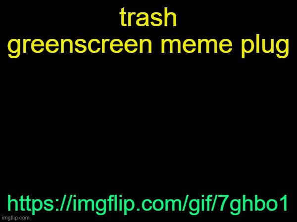 drizzy text temp | trash greenscreen meme plug; https://imgflip.com/gif/7ghbo1 | image tagged in drizzy text temp | made w/ Imgflip meme maker