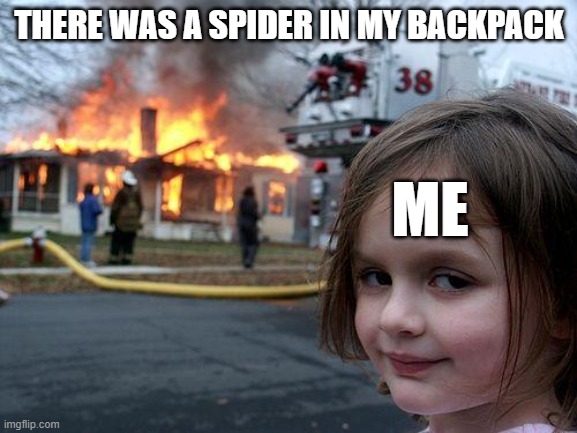 Disaster Girl Meme | THERE WAS A SPIDER IN MY BACKPACK; ME | image tagged in memes,disaster girl | made w/ Imgflip meme maker