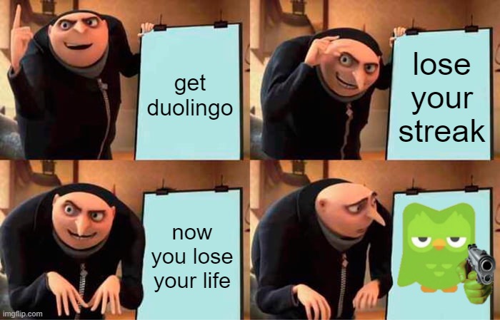 duolingo's after you | get duolingo; lose your streak; now you lose your life | image tagged in memes,gru's plan,duolingo,why are you reading the tags,stop reading the tags,stop it get some help | made w/ Imgflip meme maker