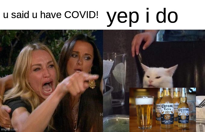 LOL | u said u have COVID! yep i do | image tagged in memes,woman yelling at cat,covid beer | made w/ Imgflip meme maker