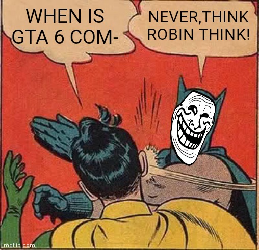 Batman Slapping Robin | WHEN IS GTA 6 COM-; NEVER,THINK ROBIN THINK! | image tagged in memes,batman slapping robin,gta,trollface | made w/ Imgflip meme maker