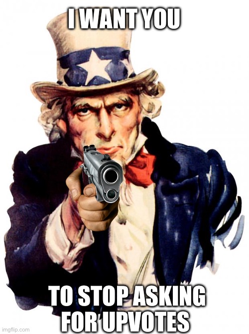 Uncle Sam Meme | I WANT YOU; TO STOP ASKING FOR UPVOTES | image tagged in memes,uncle sam | made w/ Imgflip meme maker
