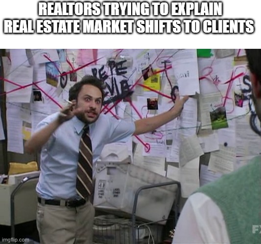 Charlie Conspiracy (Always Sunny in Philidelphia) | REALTORS TRYING TO EXPLAIN REAL ESTATE MARKET SHIFTS TO CLIENTS | image tagged in charlie conspiracy always sunny in philidelphia | made w/ Imgflip meme maker