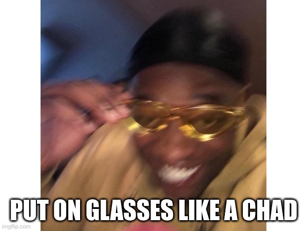 PUT ON GLASSES LIKE A CHAD | made w/ Imgflip meme maker