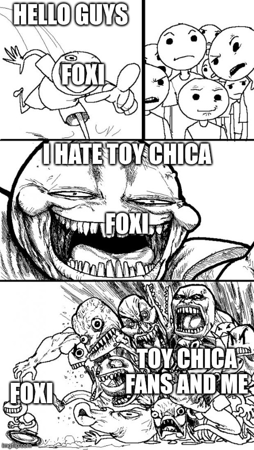 Hey Internet Meme | HELLO GUYS; FOXI; I HATE TOY CHICA; FOXI; TOY CHICA FANS AND ME; FOXI | image tagged in memes,hey internet | made w/ Imgflip meme maker
